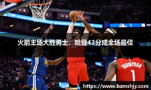 火箭主场大胜勇士，哈登43分成全场最佳