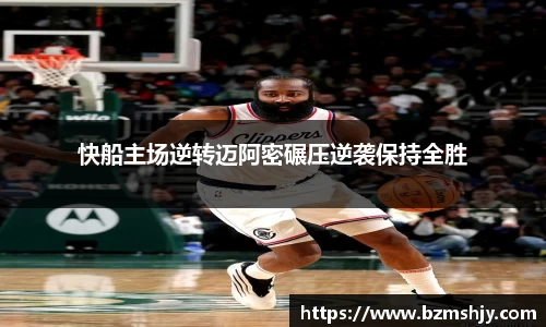快船主场逆转迈阿密碾压逆袭保持全胜