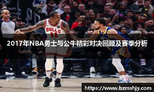 2017年NBA勇士与公牛精彩对决回顾及赛季分析